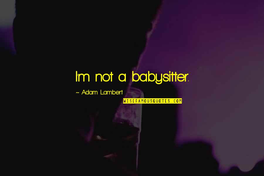 Stormsong Monastery Quotes By Adam Lambert: I'm not a babysitter. Stormsong Monastery Quotes By Adam Lambert: I'm not a babysitter.