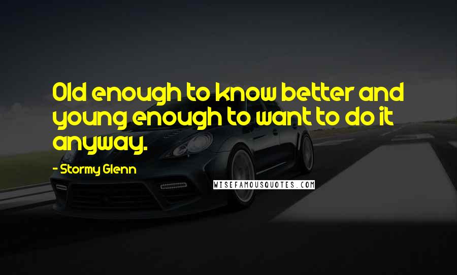 Stormy Glenn quotes: Old enough to know better and young enough to want to do it anyway.