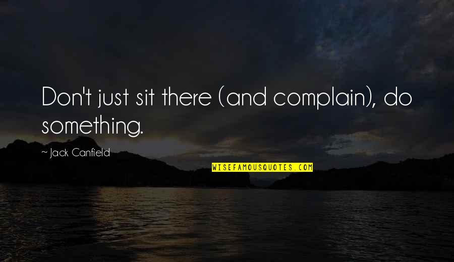 Stormy Skies Quotes By Jack Canfield: Don't just sit there (and complain), do something.