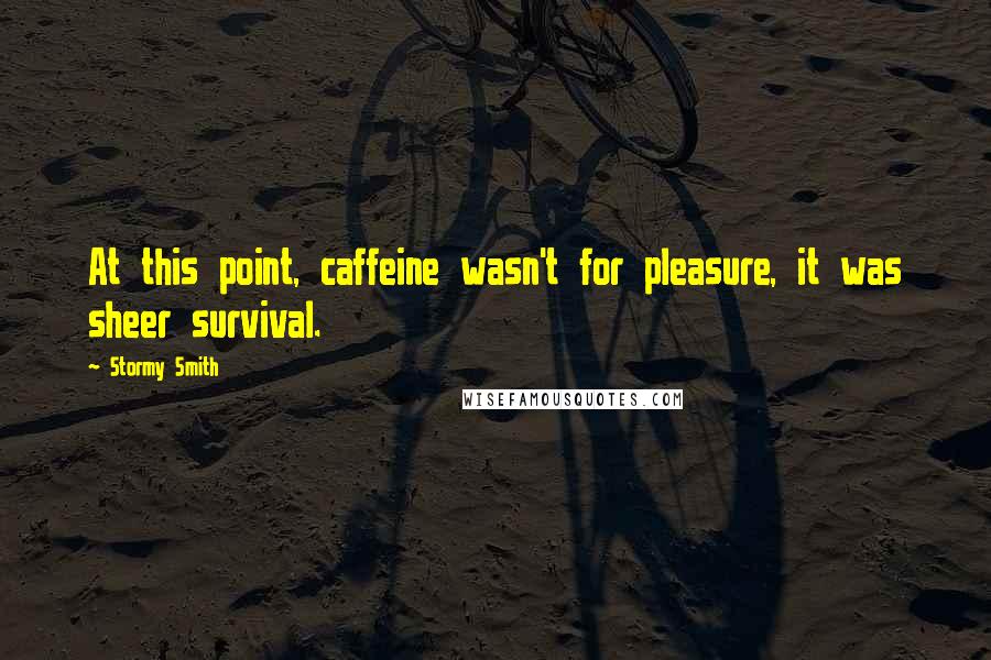 Stormy Smith quotes: At this point, caffeine wasn't for pleasure, it was sheer survival.