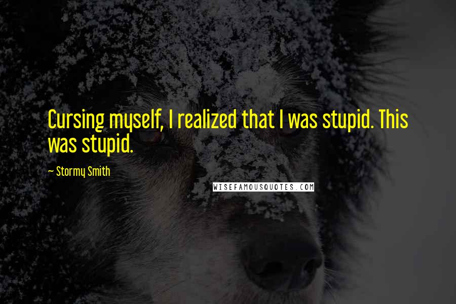 Stormy Smith quotes: Cursing myself, I realized that I was stupid. This was stupid.