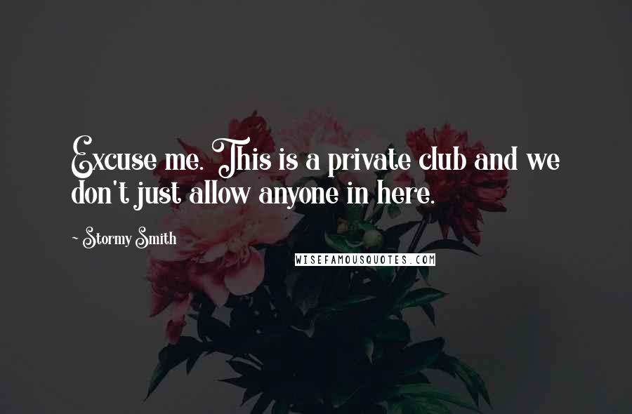 Stormy Smith quotes: Excuse me. This is a private club and we don't just allow anyone in here.