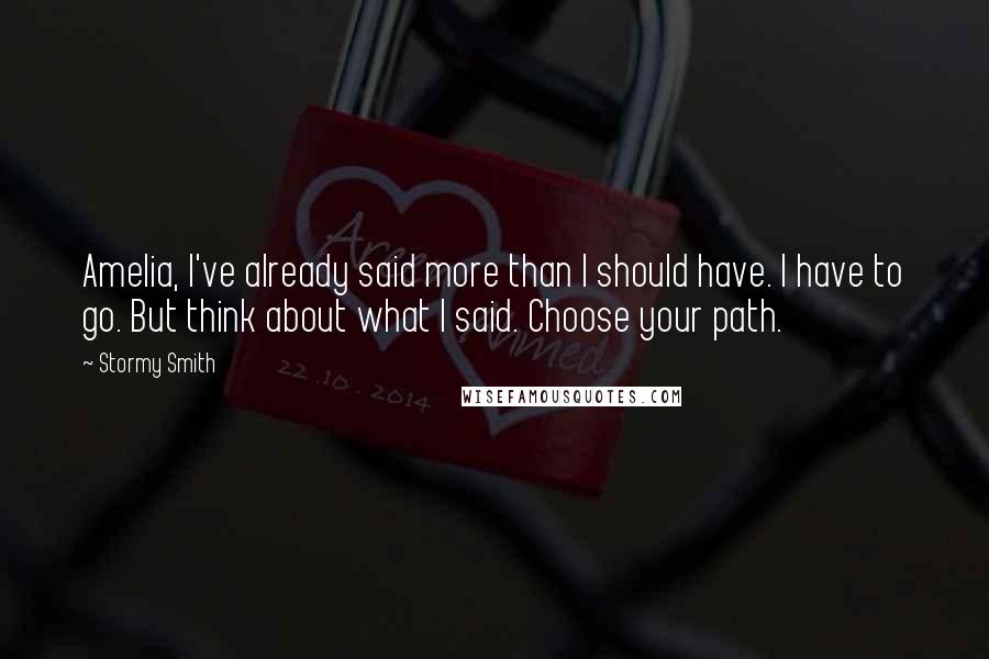 Stormy Smith quotes: Amelia, I've already said more than I should have. I have to go. But think about what I said. Choose your path.