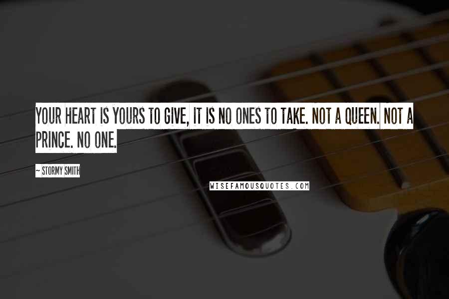 Stormy Smith quotes: Your heart is yours to give, it is no ones to take. Not a queen. Not a prince. No one.