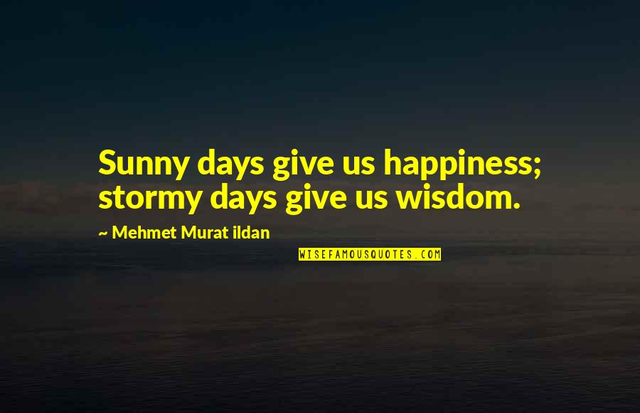 Stormy's Quotes By Mehmet Murat Ildan: Sunny days give us happiness; stormy days give