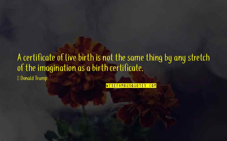 Stornetta Public Lands Quotes By Donald Trump: A certificate of live birth is not the Stornetta Public Lands Quotes By Donald Trump: A certificate of live birth is not the