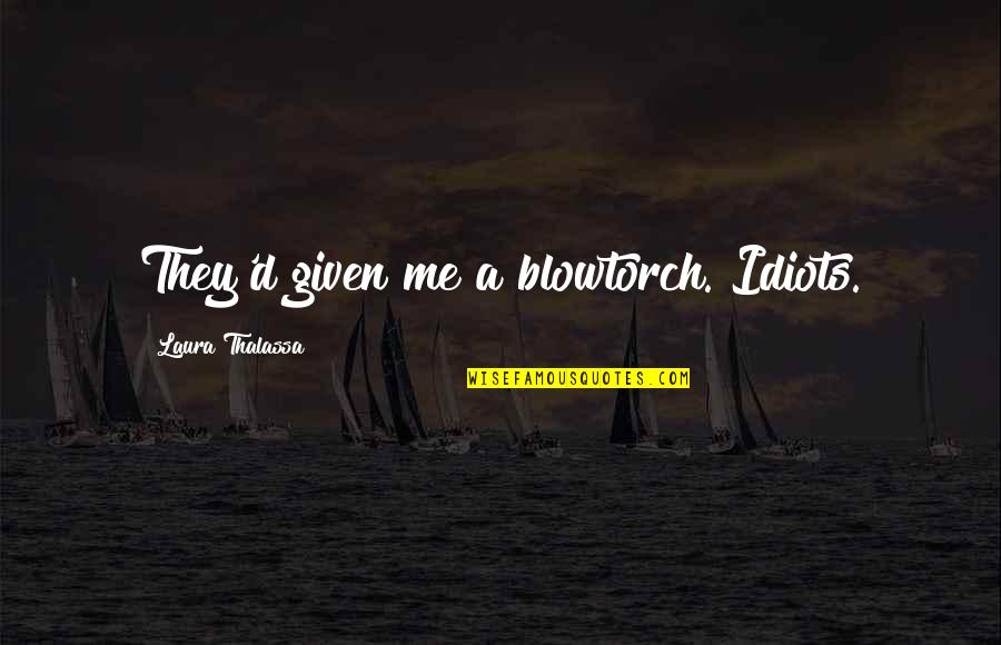 Stortorget Quotes By Laura Thalassa: They'd given me a blowtorch. Idiots. Stortorget Quotes By Laura Thalassa: They'd given me a blowtorch. Idiots.