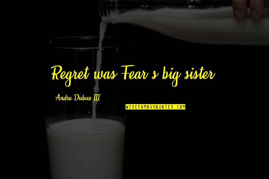 Stortos Honolulu Quotes By Andre Dubus III: Regret was Fear's big sister, Stortos Honolulu Quotes By Andre Dubus III: Regret was Fear's big sister,