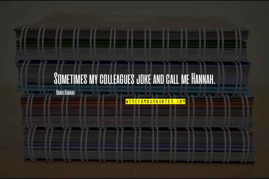 Stortos Honolulu Quotes By Hanoi Hannah: Sometimes my colleagues joke and call me Hannah. Stortos Honolulu Quotes By Hanoi Hannah: Sometimes my colleagues joke and call me Hannah.