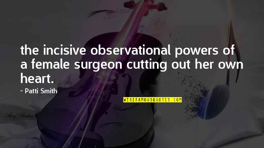 Stortos Honolulu Quotes By Patti Smith: the incisive observational powers of a female surgeon