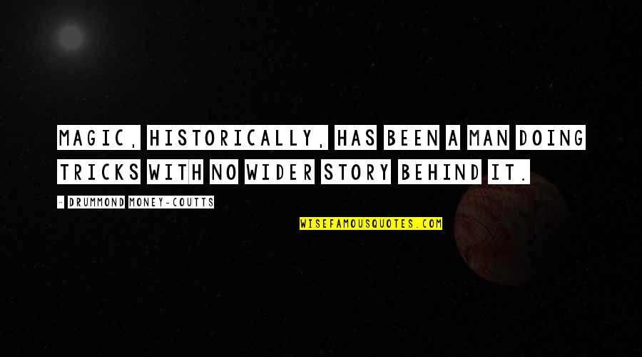Story Behind Quotes By Drummond Money-Coutts: Magic, historically, has been a man doing tricks Story Behind Quotes By Drummond Money-Coutts: Magic, historically, has been a man doing tricks