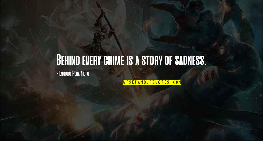 Story Behind Quotes By Enrique Pena Nieto: Behind every crime is a story of sadness. Story Behind Quotes By Enrique Pena Nieto: Behind every crime is a story of sadness.