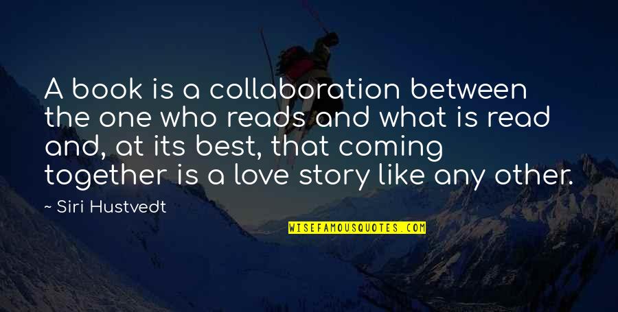 Story Book Reading Quotes By Siri Hustvedt: A book is a collaboration between the one Story Book Reading Quotes By Siri Hustvedt: A book is a collaboration between the one