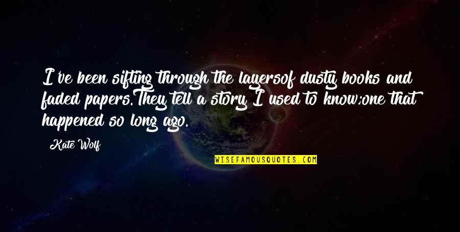 Story Books Quotes By Kate Wolf: I've been sifting through the layersof dusty books Story Books Quotes By Kate Wolf: I've been sifting through the layersof dusty books
