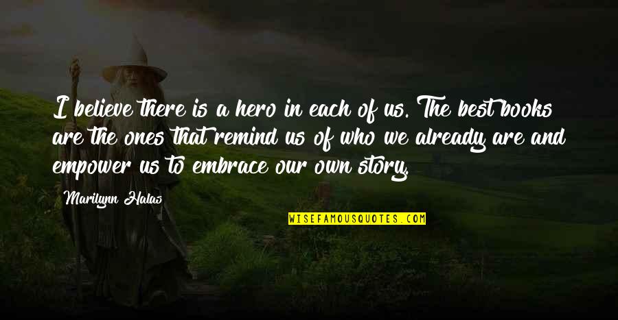 Story Books Quotes By Marilynn Halas: I believe there is a hero in each Story Books Quotes By Marilynn Halas: I believe there is a hero in each