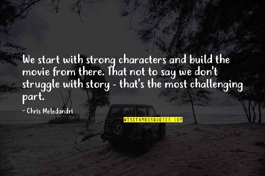 Story Characters Quotes By Chris Meledandri: We start with strong characters and build the Story Characters Quotes By Chris Meledandri: We start with strong characters and build the
