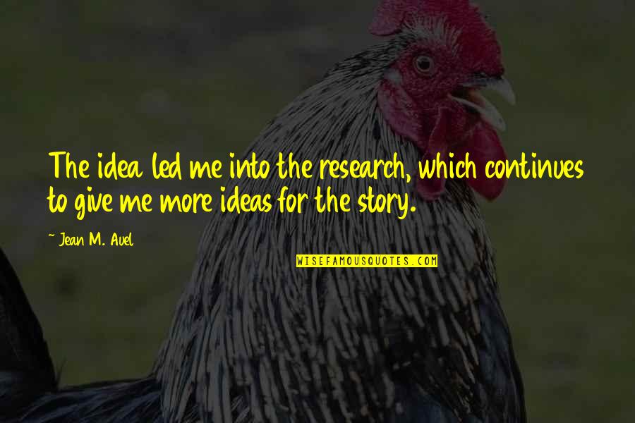 Story Continues Quotes By Jean M. Auel: The idea led me into the research, which