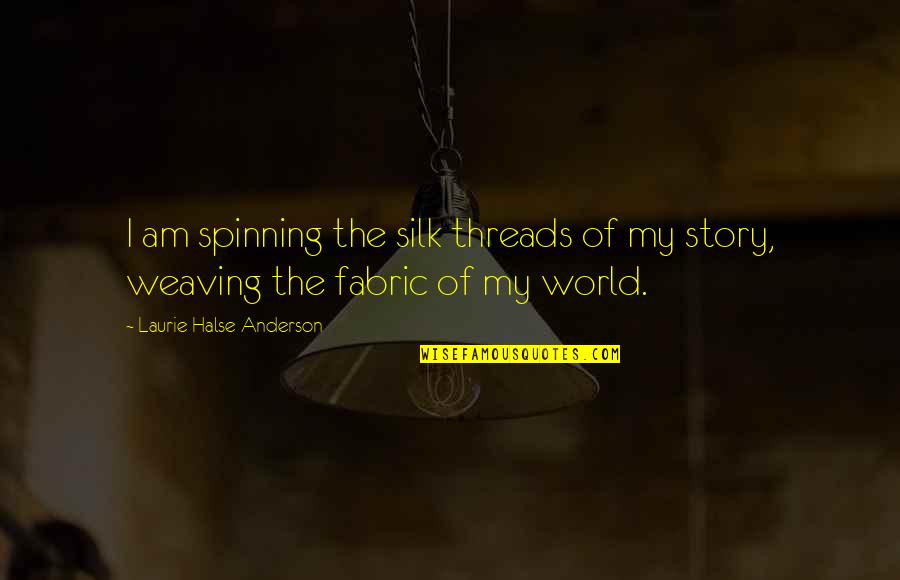 Story Fabric Quotes By Laurie Halse Anderson: I am spinning the silk threads of my