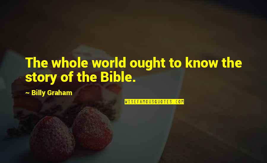 Story From The Bible Quotes By Billy Graham: The whole world ought to know the story