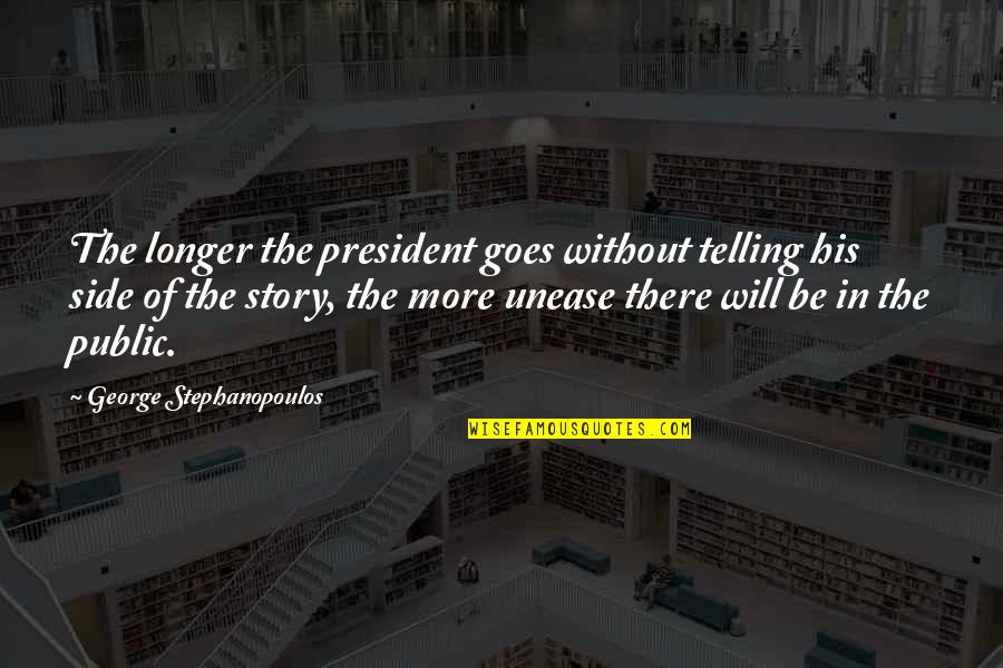 Story Goes Quotes By George Stephanopoulos: The longer the president goes without telling his Story Goes Quotes By George Stephanopoulos: The longer the president goes without telling his