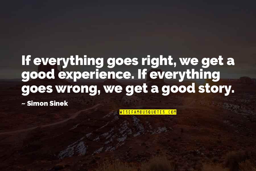 Story Goes Quotes By Simon Sinek: If everything goes right, we get a good Story Goes Quotes By Simon Sinek: If everything goes right, we get a good