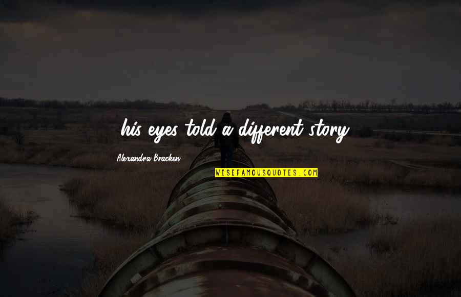 Story In Your Eyes Quotes By Alexandra Bracken: ...his eyes told a different story. Story In Your Eyes Quotes By Alexandra Bracken: ...his eyes told a different story.