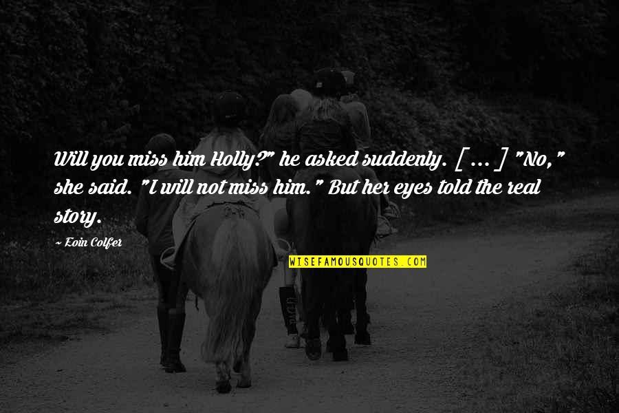 Story In Your Eyes Quotes By Eoin Colfer: Will you miss him Holly?" he asked suddenly. Story In Your Eyes Quotes By Eoin Colfer: Will you miss him Holly?" he asked suddenly.