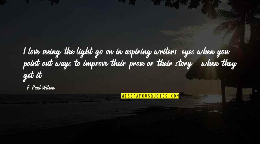 Story In Your Eyes Quotes By F. Paul Wilson: I love seeing the light go on in Story In Your Eyes Quotes By F. Paul Wilson: I love seeing the light go on in