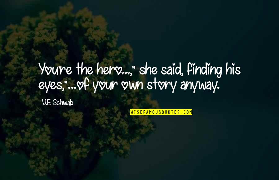 Story In Your Eyes Quotes By V.E Schwab: You're the hero...," she said, finding his eyes,"...of
