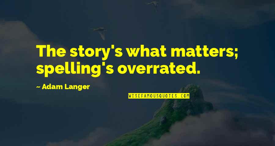 Story Matters Quotes By Adam Langer: The story's what matters; spelling's overrated. Story Matters Quotes By Adam Langer: The story's what matters; spelling's overrated.