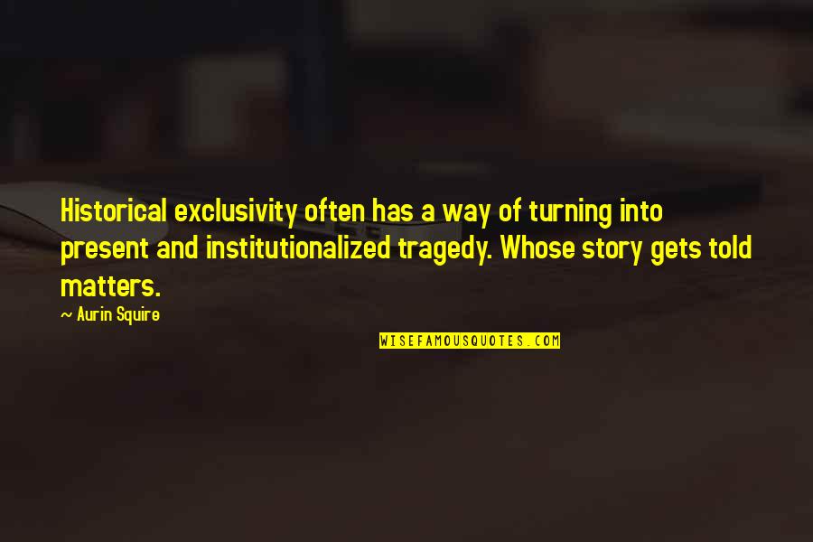 Story Matters Quotes By Aurin Squire: Historical exclusivity often has a way of turning Story Matters Quotes By Aurin Squire: Historical exclusivity often has a way of turning