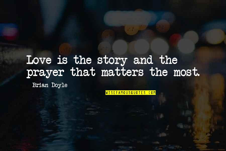 Story Matters Quotes By Brian Doyle: Love is the story and the prayer that Story Matters Quotes By Brian Doyle: Love is the story and the prayer that