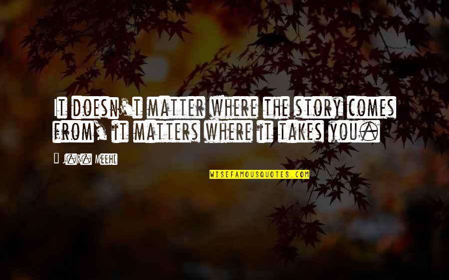 Story Matters Quotes By J.R. Meehl: It doesn't matter where the story comes from,