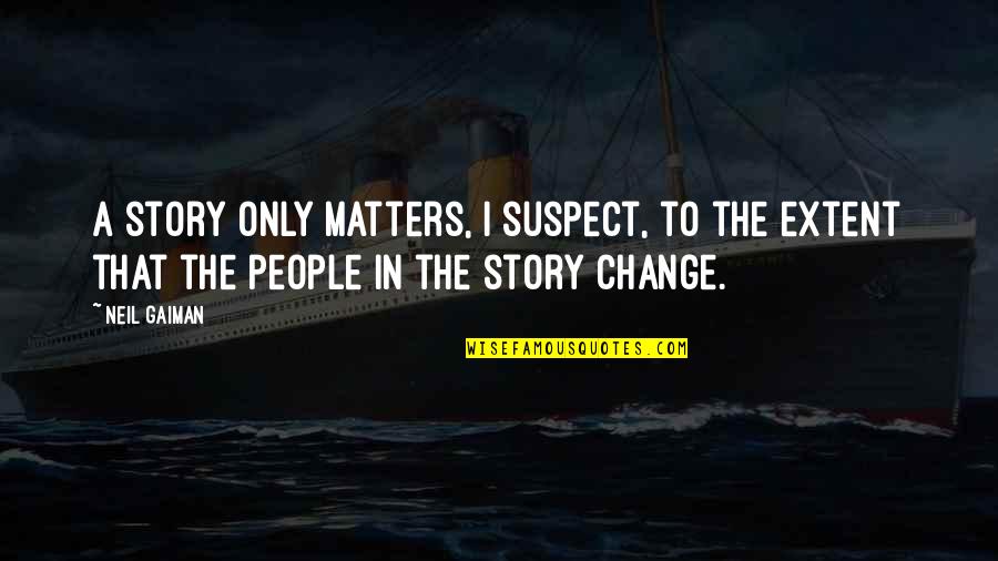 Story Matters Quotes By Neil Gaiman: A story only matters, I suspect, to the