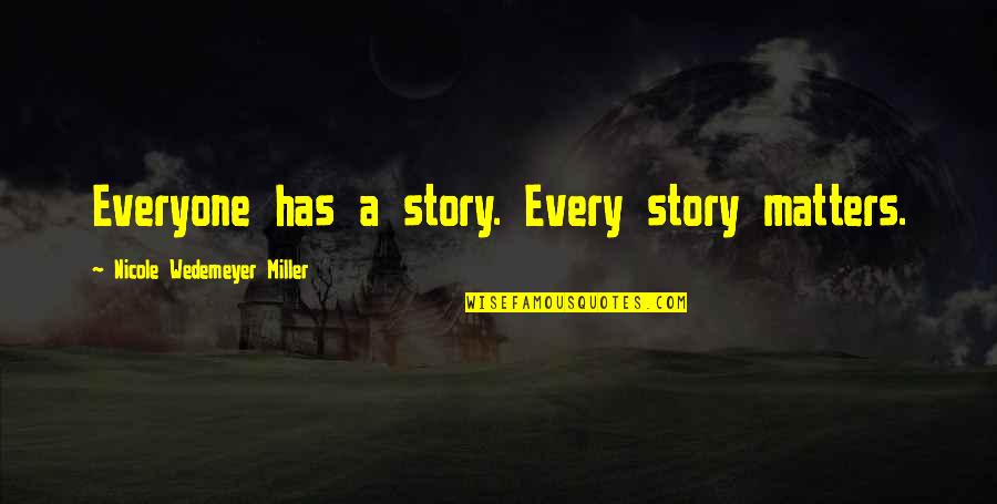 Story Matters Quotes By Nicole Wedemeyer Miller: Everyone has a story. Every story matters. Story Matters Quotes By Nicole Wedemeyer Miller: Everyone has a story. Every story matters.