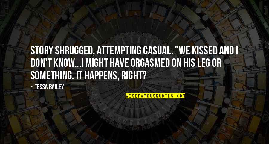 Story Might Is Right Quotes By Tessa Bailey: Story shrugged, attempting casual. "We kissed and I