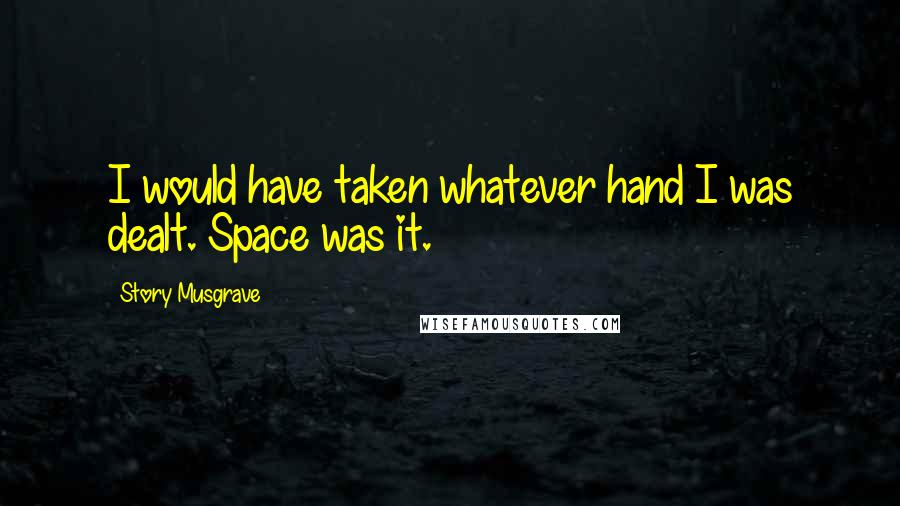 Story Musgrave quotes: I would have taken whatever hand I was dealt. Space was it. Story Musgrave quotes: I would have taken whatever hand I was dealt. Space was it.