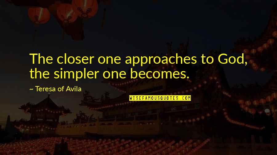 Story Of A Soul Quotes By Teresa Of Avila: The closer one approaches to God, the simpler