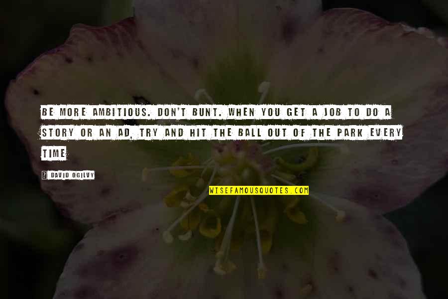 Story Of Job Quotes By David Ogilvy: Be more ambitious. Don't bunt. When you get Story Of Job Quotes By David Ogilvy: Be more ambitious. Don't bunt. When you get