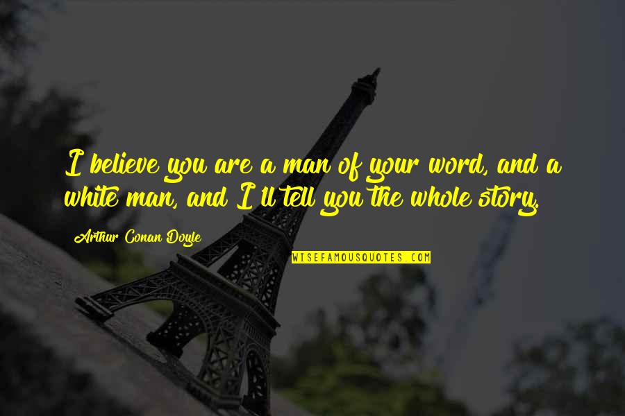 Story Of Man Quotes By Arthur Conan Doyle: I believe you are a man of your Story Of Man Quotes By Arthur Conan Doyle: I believe you are a man of your