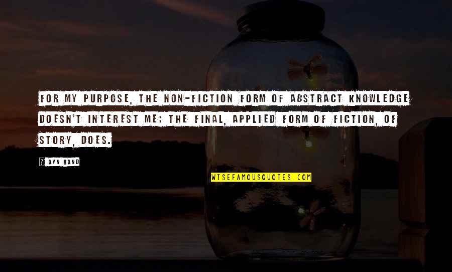 Story Of Me Quotes By Ayn Rand: For my purpose, the non-fiction form of abstract