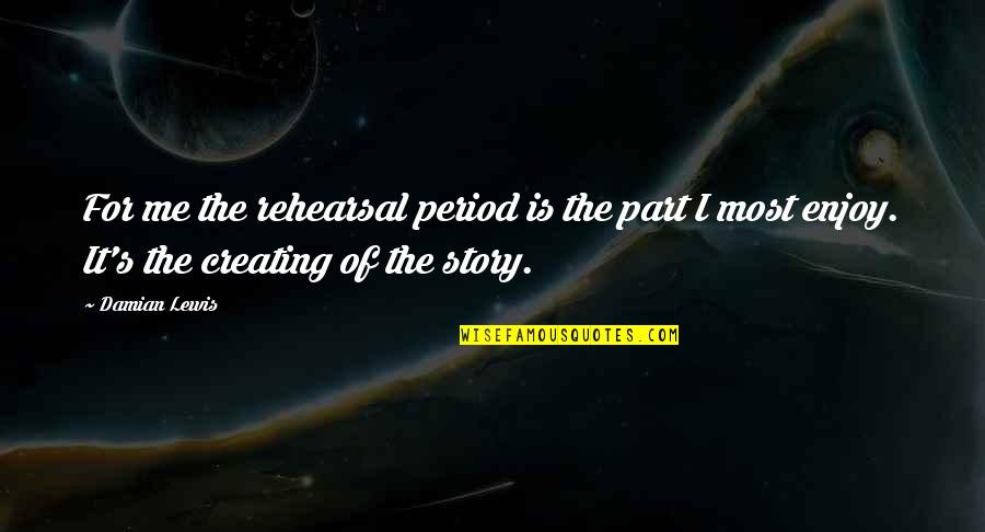 Story Of Me Quotes By Damian Lewis: For me the rehearsal period is the part