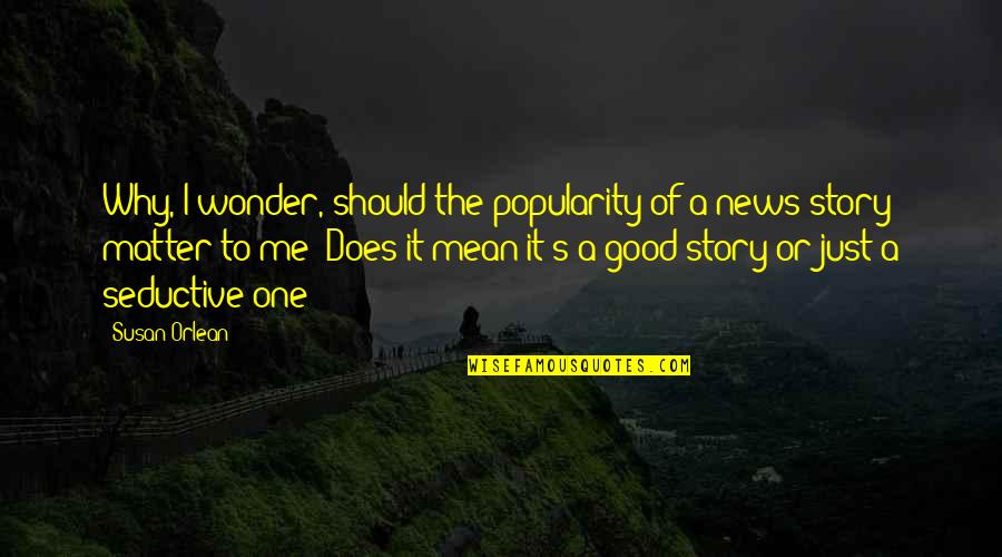 Story Of Me Quotes By Susan Orlean: Why, I wonder, should the popularity of a