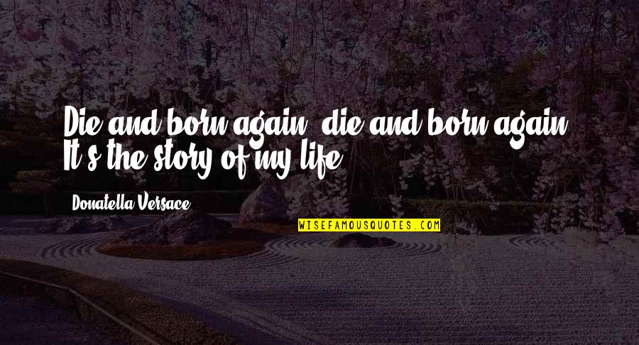 Story Of My Life Quotes By Donatella Versace: Die and born again, die and born again.