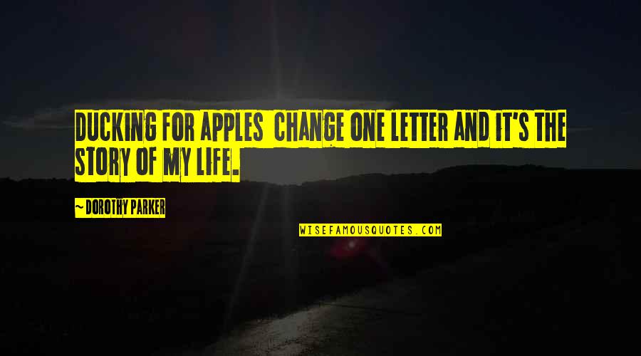 Story Of My Life Quotes By Dorothy Parker: Ducking for apples change one letter and it's