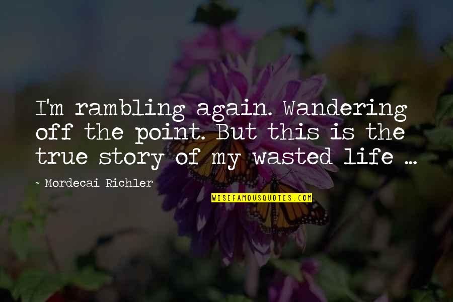 Story Of My Quotes By Mordecai Richler: I'm rambling again. Wandering off the point. But