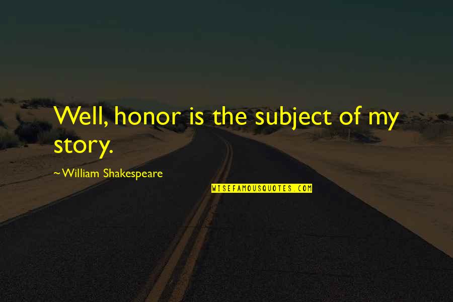 Story Of My Quotes By William Shakespeare: Well, honor is the subject of my story.