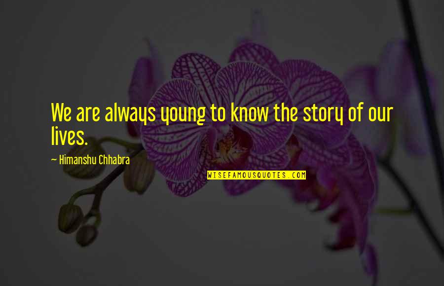 Story Of Our Lives Quotes By Himanshu Chhabra: We are always young to know the story