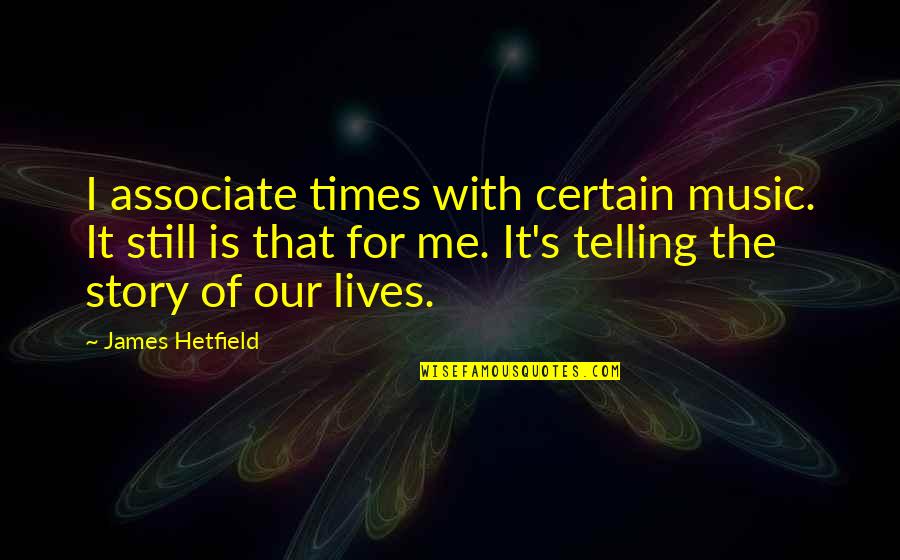 Story Of Our Lives Quotes By James Hetfield: I associate times with certain music. It still