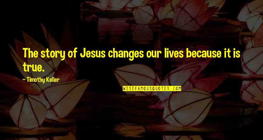 Story Of Our Lives Quotes By Timothy Keller: The story of Jesus changes our lives because